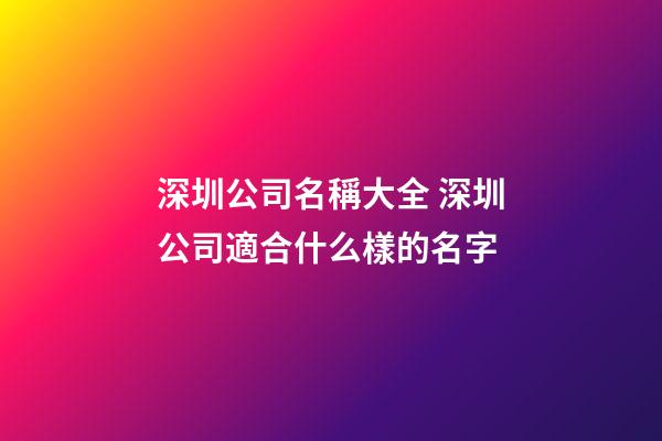 深圳公司名稱大全 深圳公司適合什么樣的名字-第1張-公司起名-玄機(jī)派